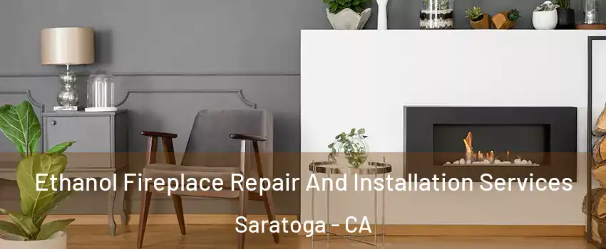  Ethanol Fireplace Repair And Installation Services Saratoga - CA