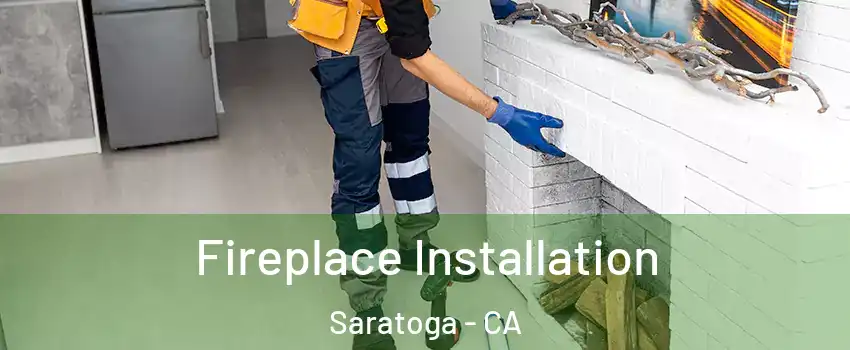  Fireplace Installation Saratoga - CA