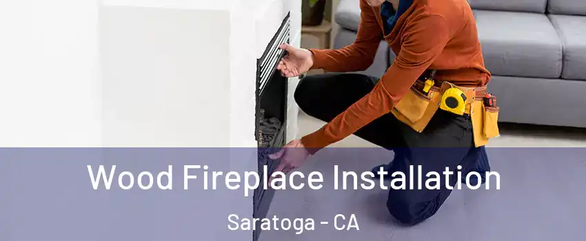  Wood Fireplace Installation Saratoga - CA